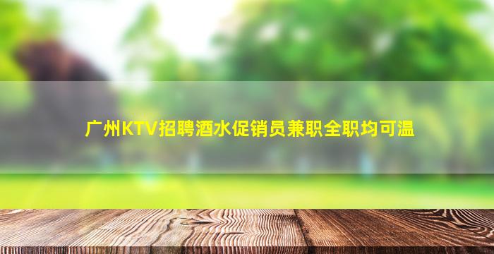 广州KTV招聘酒水促销员兼职全职均可温